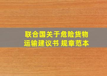 联合国关于危险货物运输建议书 规章范本